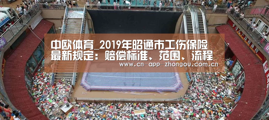 中欧体育_2019年昭通市工伤保险最新规定:赔偿标准、范围、流程官方!(图2) 中欧体育官网