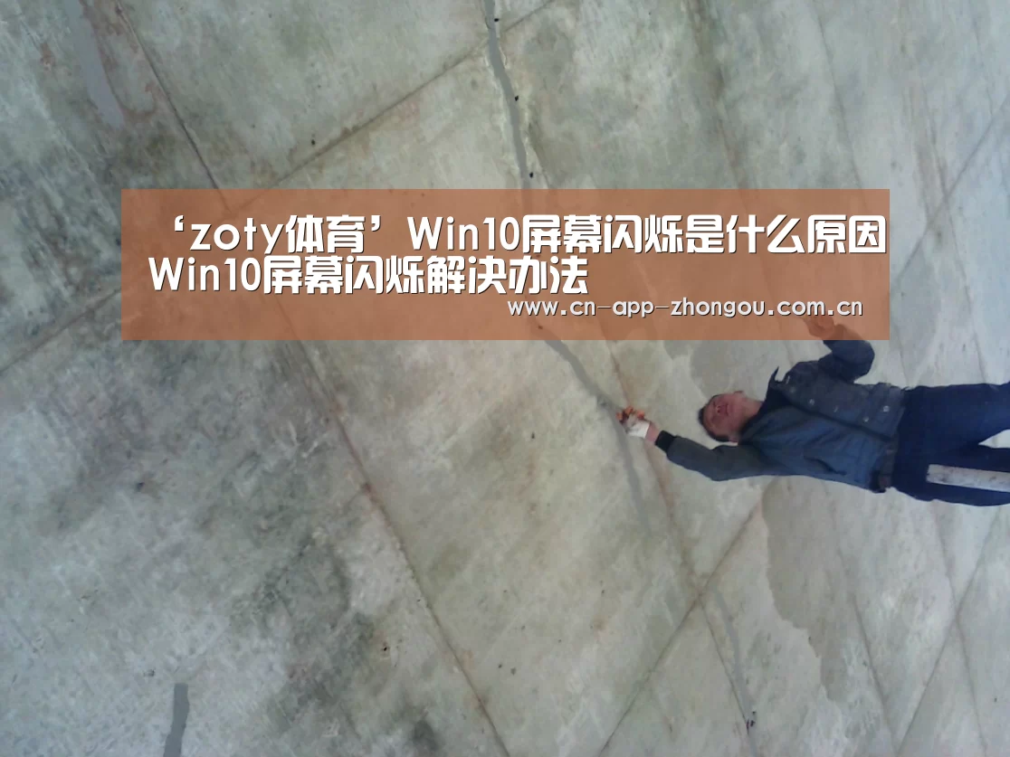 ‘zoty体育’Win10屏幕闪烁是什么原因Win10屏幕闪烁解决办法(图1) zoty体育