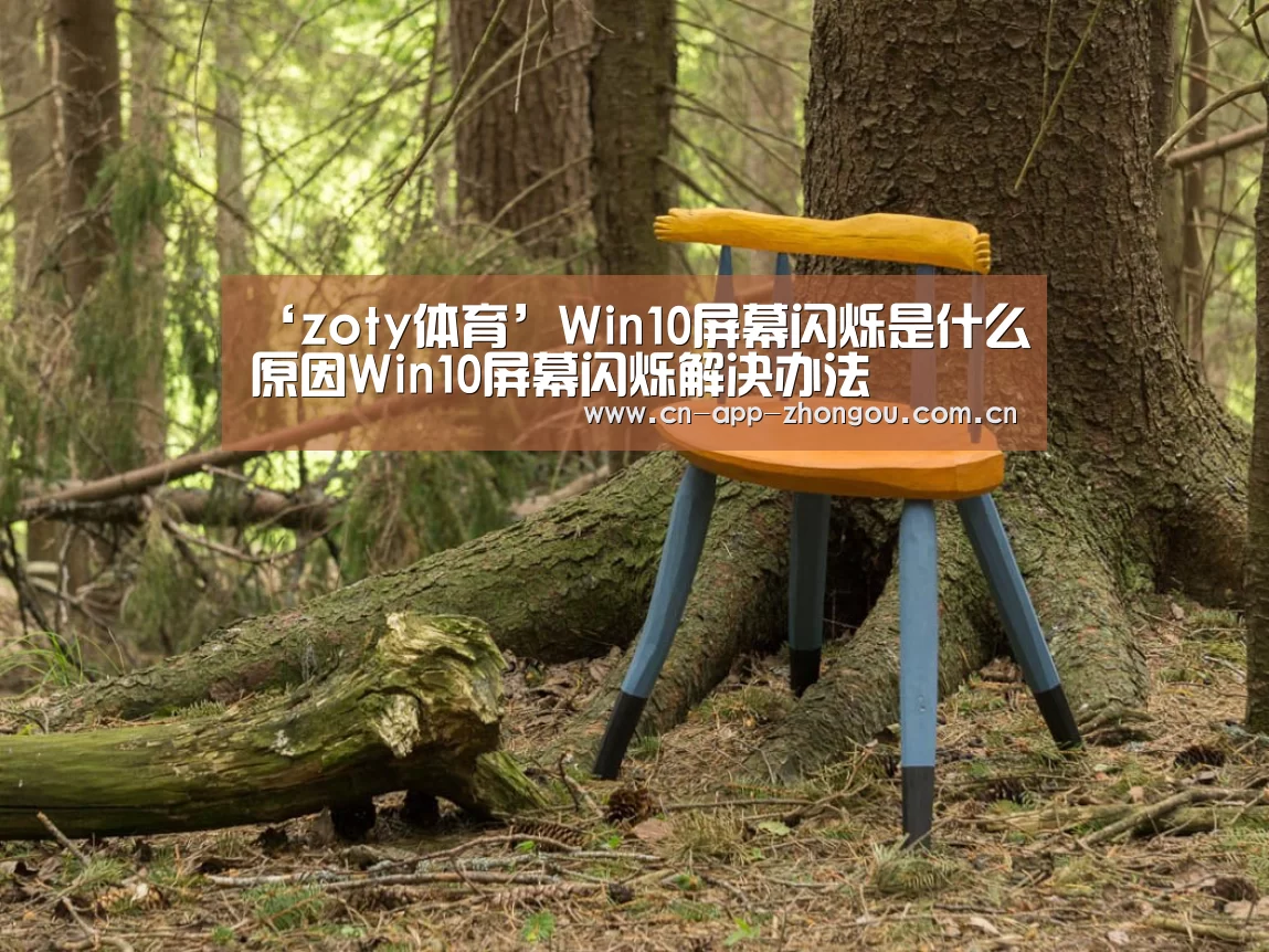 ‘zoty体育’Win10屏幕闪烁是什么原因Win10屏幕闪烁解决办法(图3) 中欧体育平台