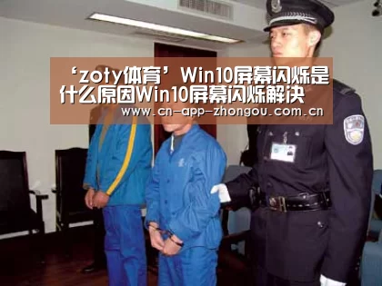 ‘zoty体育’Win10屏幕闪烁是什么原因Win10屏幕闪烁解决办法(图2) 中欧体育官网