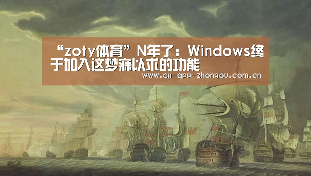 “zoty体育”N年了:Windows终于加入这梦寐以求的功能(图3) 中欧体育平台